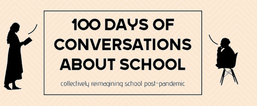 100 days of conversations about school collectively reimagining school post pandemic